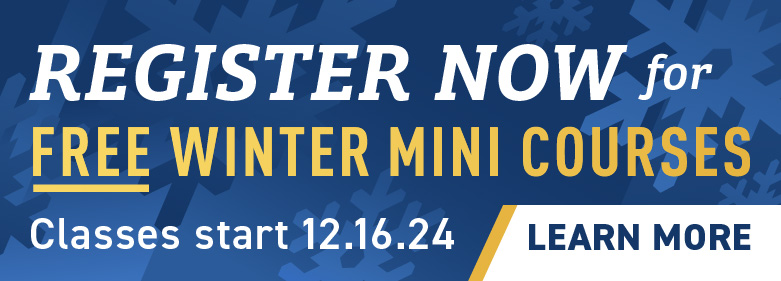 REGISTER NOW for FREE WINTER MINI COURSES Classes start 12.16.24 LEARN MORE